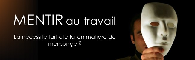 Mentir au travail - Au travail, la nécessité fait-elle loi en matière de mensonge ?